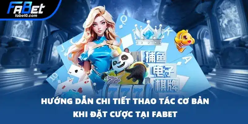 Hướng dẫn chi tiết thao tác cơ bản khi đặt cược tại FABET