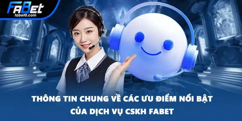 Thông tin chung về các ưu điểm nổi bật của dịch vụ CSKH FABET